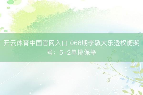 开云体育中国官网入口 066期李敬大乐透权衡奖号：5+2单挑保举