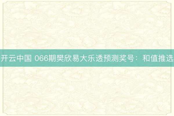 开云中国 066期樊欣易大乐透预测奖号：和值推选