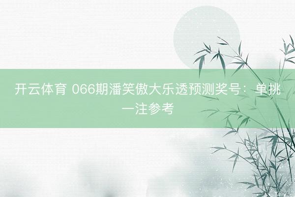 开云体育 066期潘笑傲大乐透预测奖号:单挑一注参考