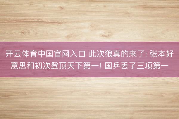 开云体育中国官网入口 此次狼真的来了: 张本好意思和初次登顶天下第一! 国乒丢了三项第一