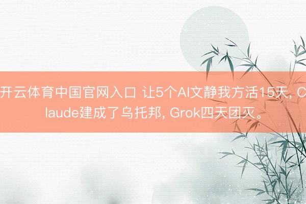 开云体育中国官网入口 让5个AI文静我方活15天， Claude建成了乌托邦， Grok四天团灭。