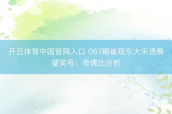 开云体育中国官网入口 067期崔现东大乐透展望奖号：奇偶比分析