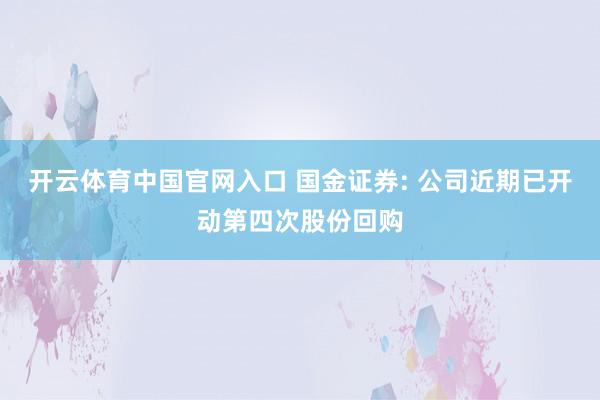 开云体育中国官网入口 国金证券: 公司近期已开动第四次股份回购