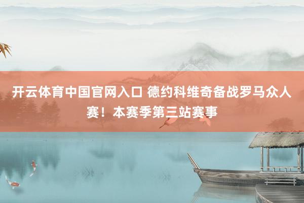 开云体育中国官网入口 德约科维奇备战罗马众人赛！本赛季第三站赛事