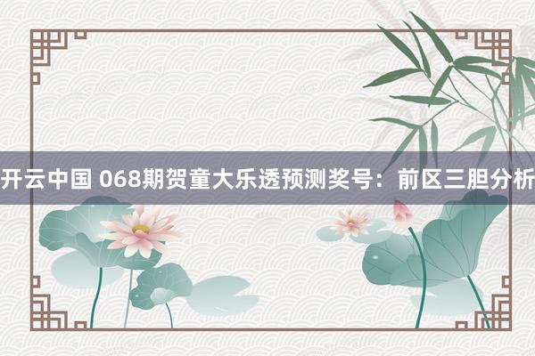 开云中国 068期贺童大乐透预测奖号：前区三胆分析