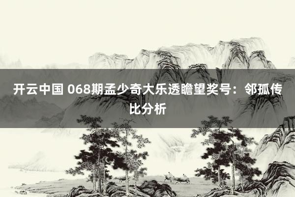 开云中国 068期孟少奇大乐透瞻望奖号:邻孤传比分析