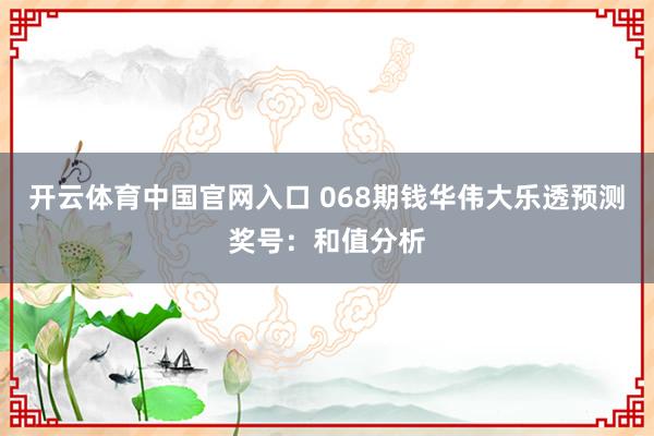 开云体育中国官网入口 068期钱华伟大乐透预测奖号:和值分析