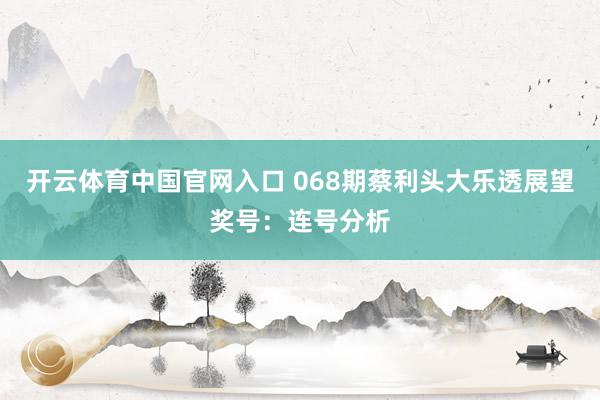 开云体育中国官网入口 068期蔡利头大乐透展望奖号：连号分析