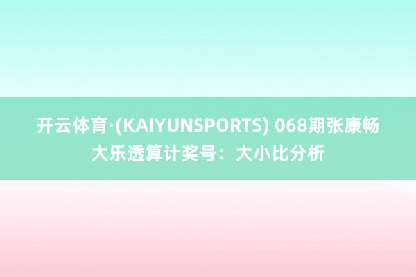 开云体育·(KAIYUNSPORTS) 068期张康畅大乐透算计奖号：大小比分析