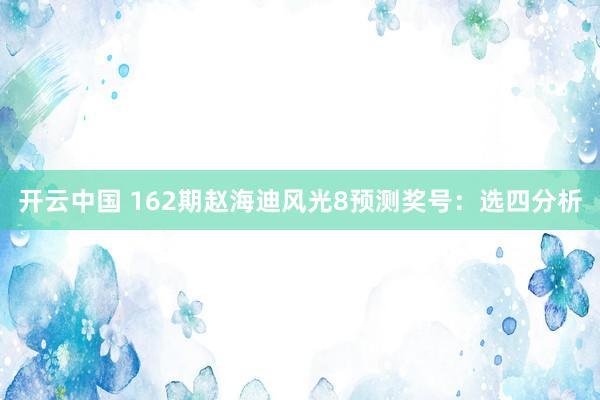 开云中国 162期赵海迪风光8预测奖号:选四分析