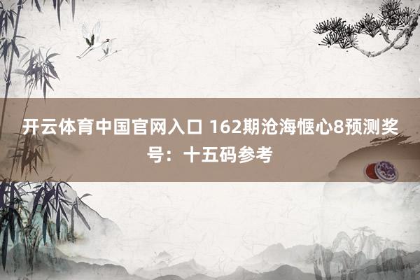 开云体育中国官网入口 162期沧海惬心8预测奖号:十五码参考