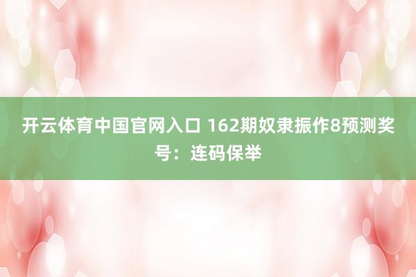 开云体育中国官网入口 162期奴隶振作8预测奖号:连码保举